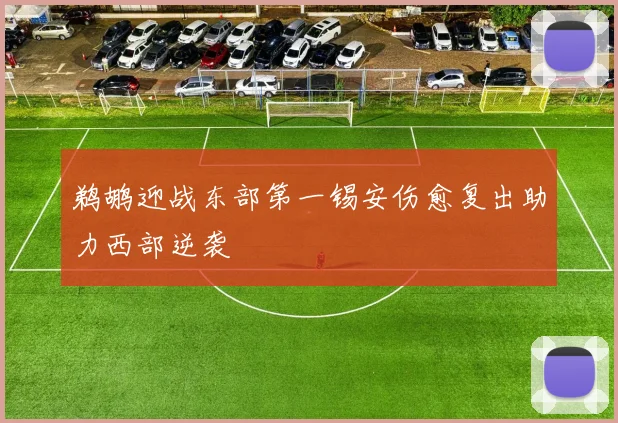 鹈鹕迎战东部第一锡安伤愈复出助力西部逆袭