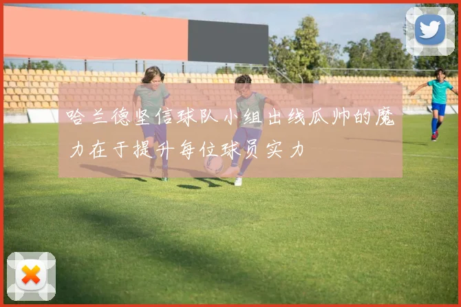 哈兰德坚信球队小组出线瓜帅的魔力在于提升每位球员实力
