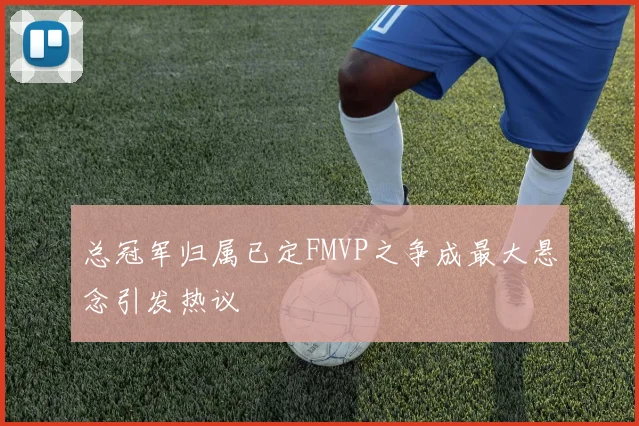 总冠军归属已定FMVP之争成最大悬念引发热议