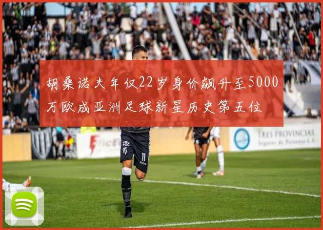 胡桑诺夫年仅22岁身价飙升至5000万欧成亚洲足球新星历史第五位