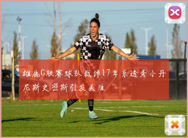 雄鹿G联赛球队裁掉17年乐透秀小丹尼斯史密斯引发关注