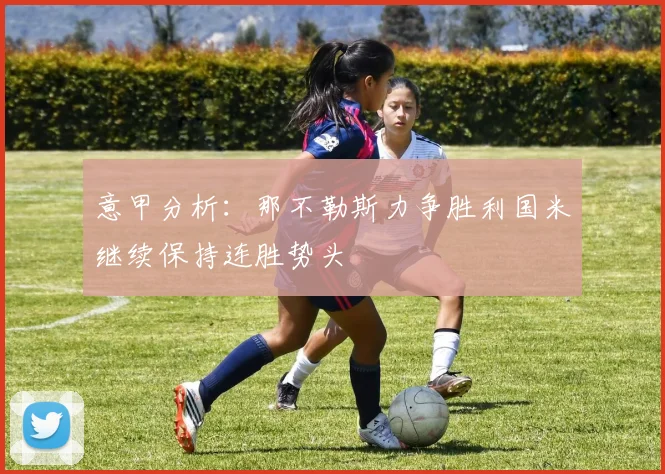 意甲分析：那不勒斯力争胜利国米继续保持连胜势头