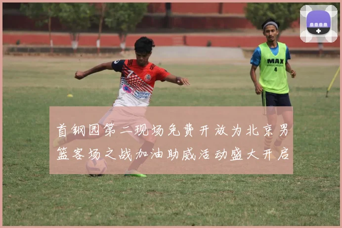 首钢园第二现场免费开放为北京男篮客场之战加油助威活动盛大开启