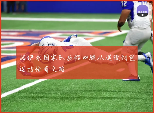 诺伊尔国家队历程回顾从退役到重返的传奇之路
