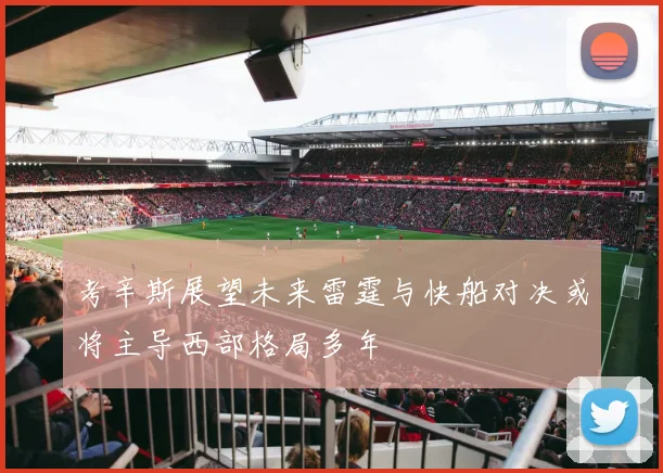 考辛斯展望未来雷霆与快船对决或将主导西部格局多年