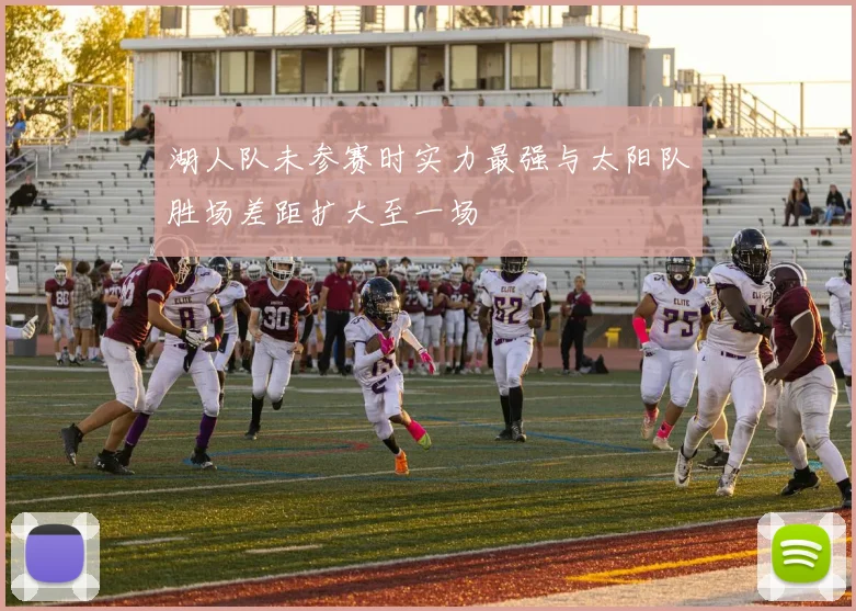 湖人队未参赛时实力最强与太阳队胜场差距扩大至一场