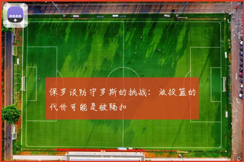 保罗谈防守罗斯的挑战：放投篮的代价可能是被隔扣
