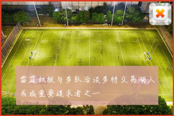 雷霆积极与多队洽谈多特交易湖人或成重要追求者之一