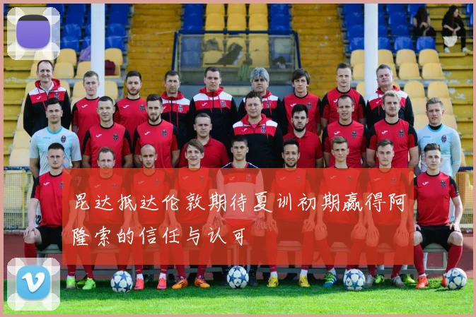 昆达抵达伦敦期待夏训初期赢得阿隆索的信任与认可
