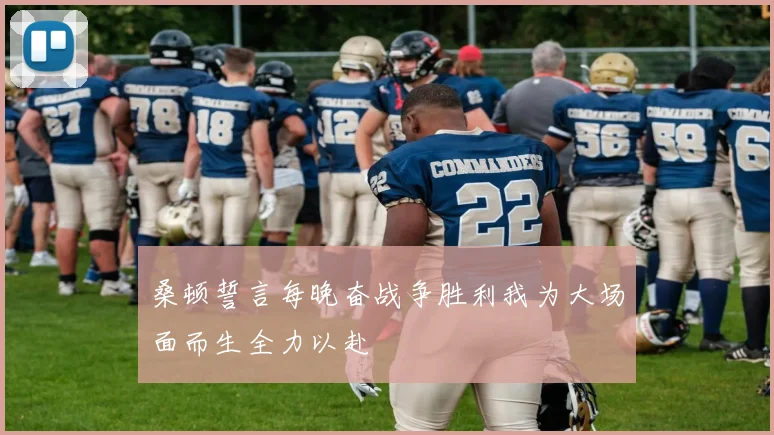 桑顿誓言每晚奋战争胜利我为大场面而生全力以赴