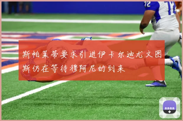 斯帕莱蒂要求引进伊卡尔迪尤文图斯仍在等待穆阿尼的到来