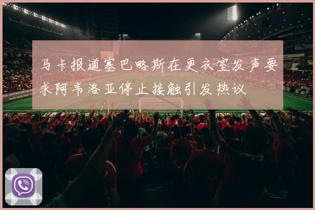 马卡报道塞巴略斯在更衣室发声要求阿韦洛亚停止接触引发热议