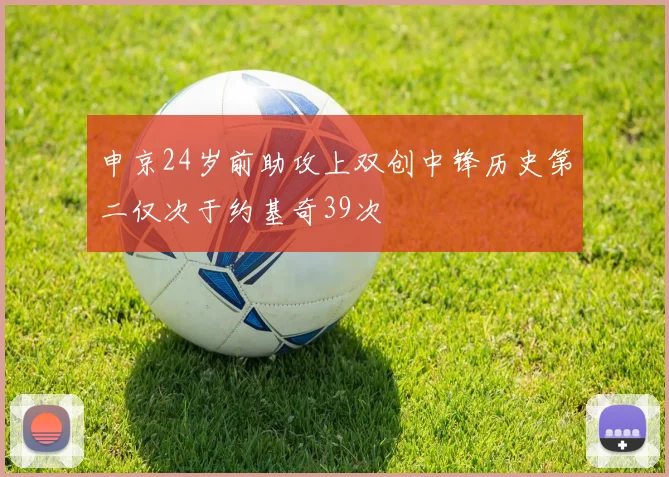 申京24岁前助攻上双创中锋历史第二仅次于约基奇39次