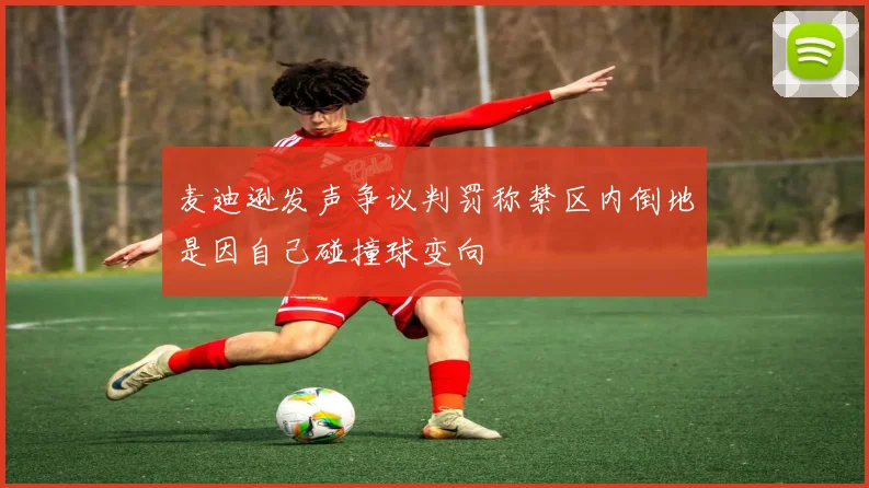 麦迪逊发声争议判罚称禁区内倒地是因自己碰撞球变向