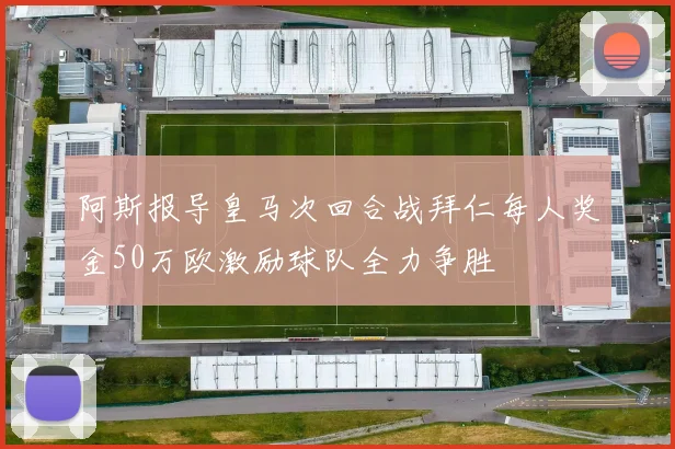 阿斯报导皇马次回合战拜仁每人奖金50万欧激励球队全力争胜