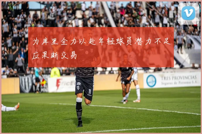 为库里全力以赴年轻球员潜力不足应果断交易