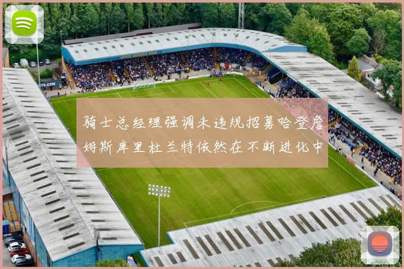 骑士总经理强调未违规招募哈登詹姆斯库里杜兰特依然在不断进化中